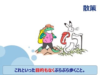 (c) nemorine
散策
これといった目的もなくぶらぶら歩くこと。
 