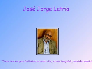José Jorge Letria “ O mar tem um peso fortíssimo na minha vida, no meu imaginário, na minha memória.” 