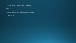 {
printf(“%d is a palindrome”, original);
}
else
{
printf(“%d is n0t a palindrome”.original);
}
return 0;
}
 