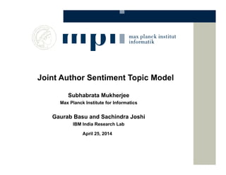 Joint Author Sentiment Topic Model
Subhabrata Mukherjee
Max Planck Institute for Informatics
Gaurab Basu and Sachindra Joshi
IBM India Research Lab
April 25, 2014
 