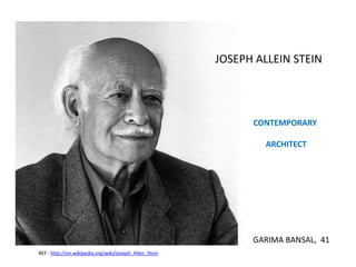 JOSEPH ALLEIN STEIN
CONTEMPORARY
ARCHITECT
REF : http://en.wikipedia.org/wiki/Joseph_Allen_Stein
GARIMA BANSAL, 41
 