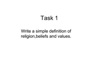 Task 1
Write a simple definition of
religion,beliefs and values.
 