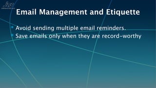 Email Management and Etiquette
✴ Avoid sending multiple email reminders.
✴ Save emails only when they are record-worthy
 