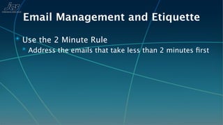 Email Management and Etiquette
✴ Use the 2 Minute Rule
  ✴ Address the emails that take less than 2 minutes ﬁrst
 