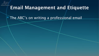Email Management and Etiquette
✴ The ABC’s on writing a professional email
 