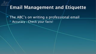Email Management and Etiquette
✴ The ABC’s on writing a professional email
  ✴ Accuracy : Check your facts!
 