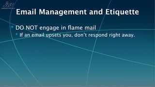 Email Management and Etiquette
✴ DO NOT engage in ﬂame mail
  ✴ If an email upsets you, don’t respond right away.
 