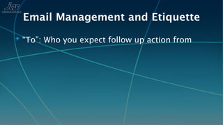 Email Management and Etiquette
✴ “To”: Who you expect follow up action from
 
