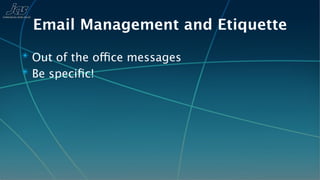 Email Management and Etiquette
✴ Out of the office messages
✴ Be speciﬁc!
 