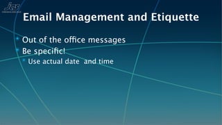 Email Management and Etiquette
✴ Out of the office messages
✴ Be speciﬁc!
 ✴ Use actual date and time
 