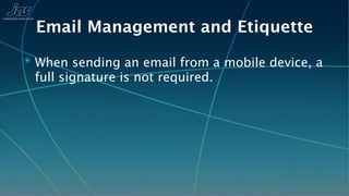 Email Management and Etiquette
✴ When sending an email from a mobile device, a
 full signature is not required.
 