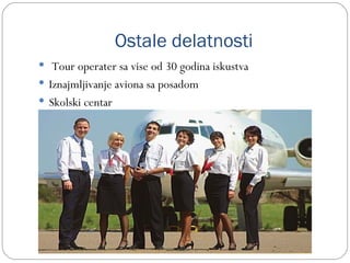 Ostale delatnosti
 Tour operater sa vise od 30 godina iskustva
 Iznajmljivanje aviona sa posadom
 Skolski centar
 