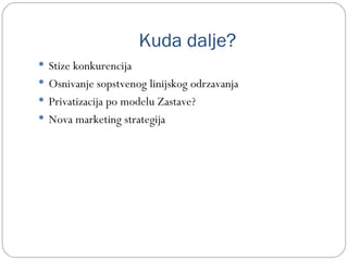 Kuda dalje?
 Stize konkurencija
 Osnivanje sopstvenog linijskog odrzavanja
 Privatizacija po modelu Zastave?
 Nova marketing strategija
 