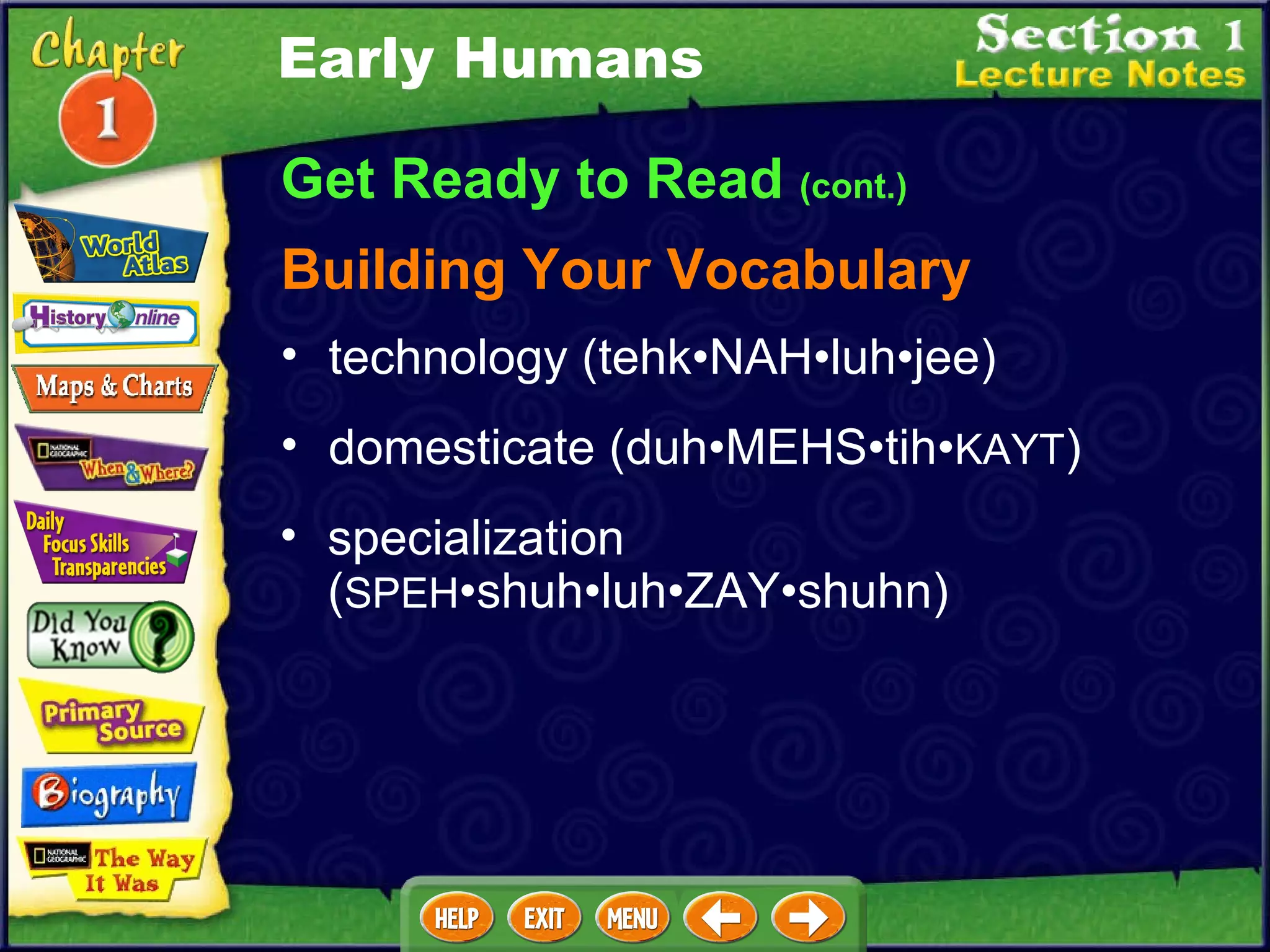 Get Ready to Read  (cont.) Building Your Vocabulary technology (tehk•NAH•luh•jee)  domesticate (duh•MEHS•tih• KAYT )  specialization ( SPEH •shuh•luh•ZAY•shuhn)  Early Humans 