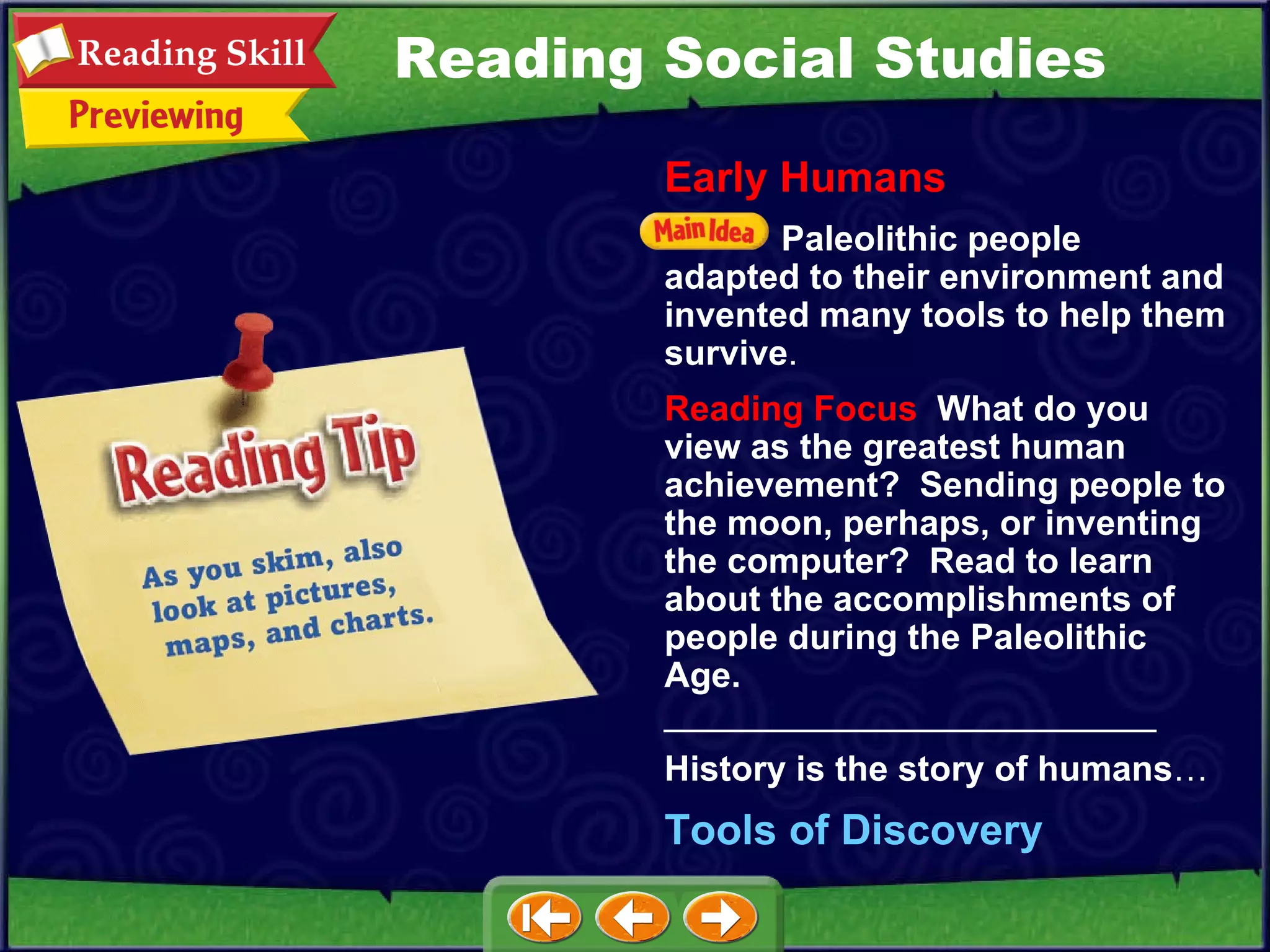 Early Humans Paleolithic people adapted to their environment and invented many tools to help them survive . Reading Focus   What do you view as the greatest human achievement?  Sending people to the moon, perhaps, or inventing the computer?  Read to learn about the accomplishments of people during the Paleolithic Age.   _________________________ History is the story of humans … Tools of Discovery Reading Social Studies 