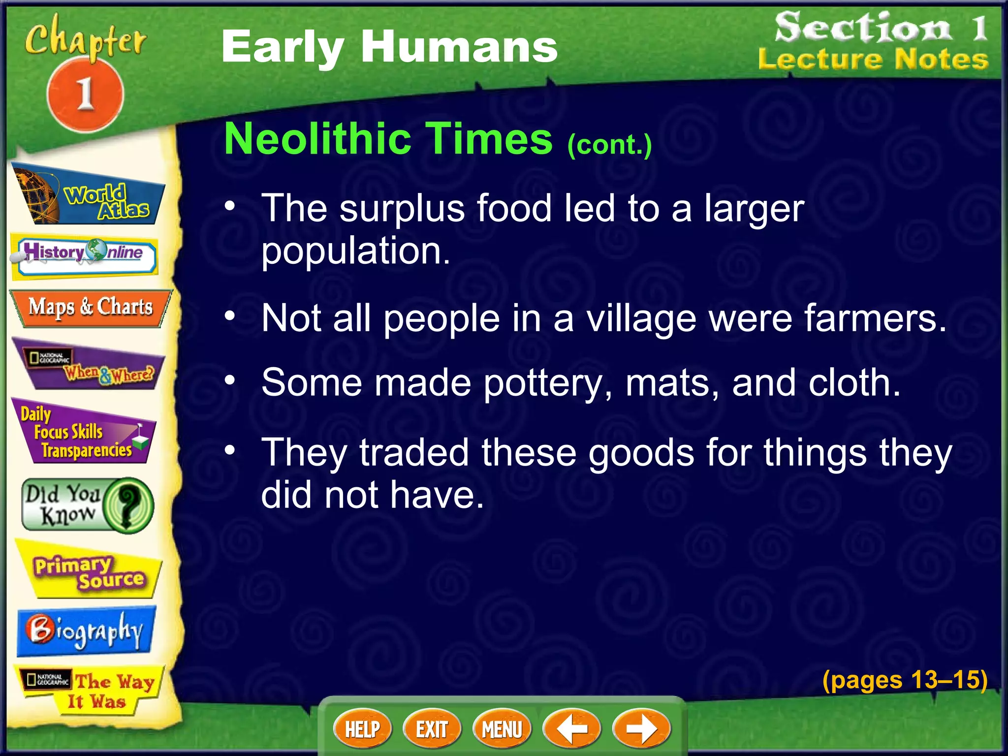Neolithic Times  (cont.) The surplus food led to a larger population .  Not all people in a village were farmers.   Some made pottery, mats, and cloth.   They traded these goods for things they did not have.   Early Humans (pages 13 – 15) 