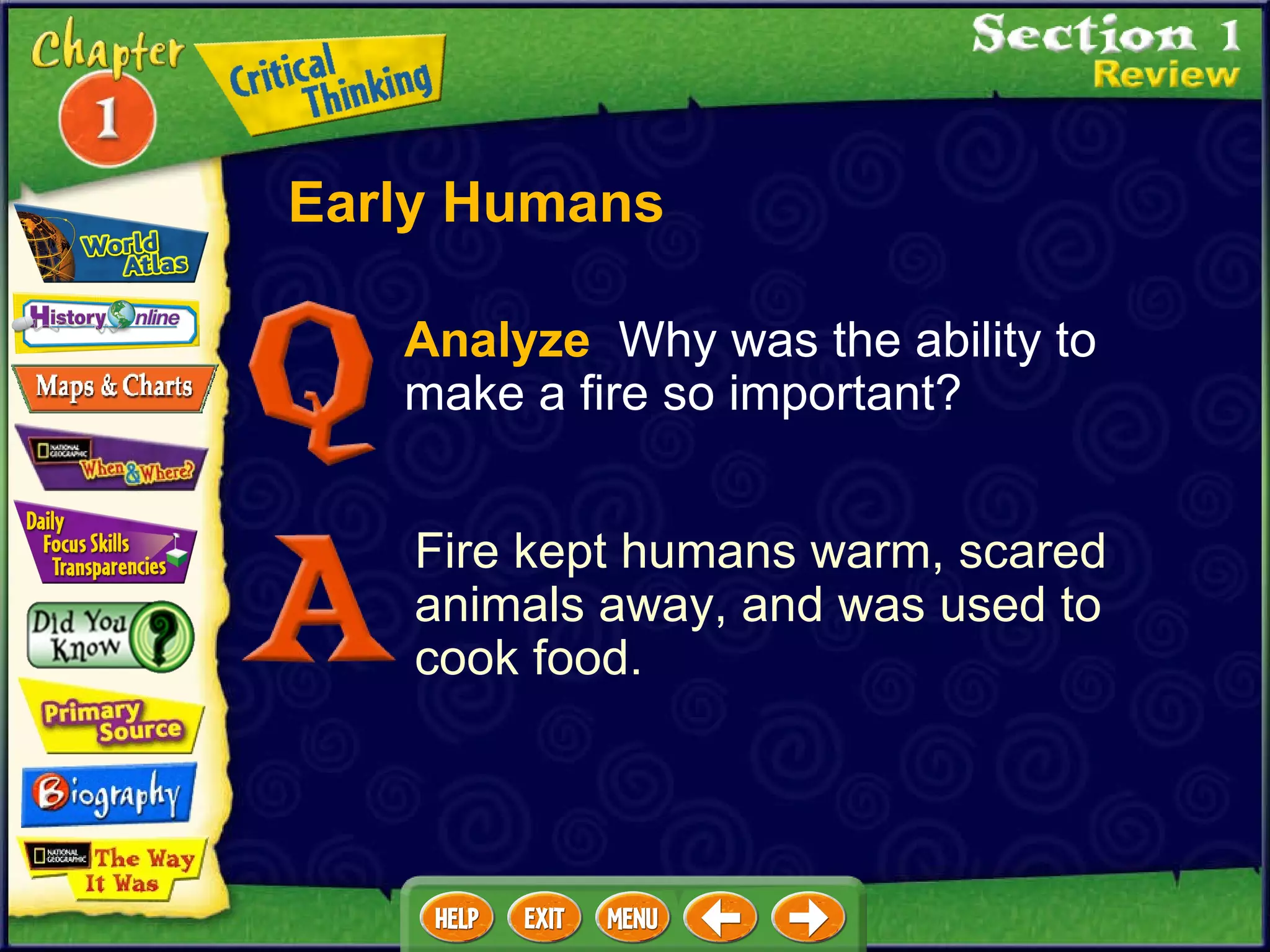 Analyze   Why was the ability to make a fire so important? Fire kept humans warm, scared animals away, and was used to cook food. Early Humans 