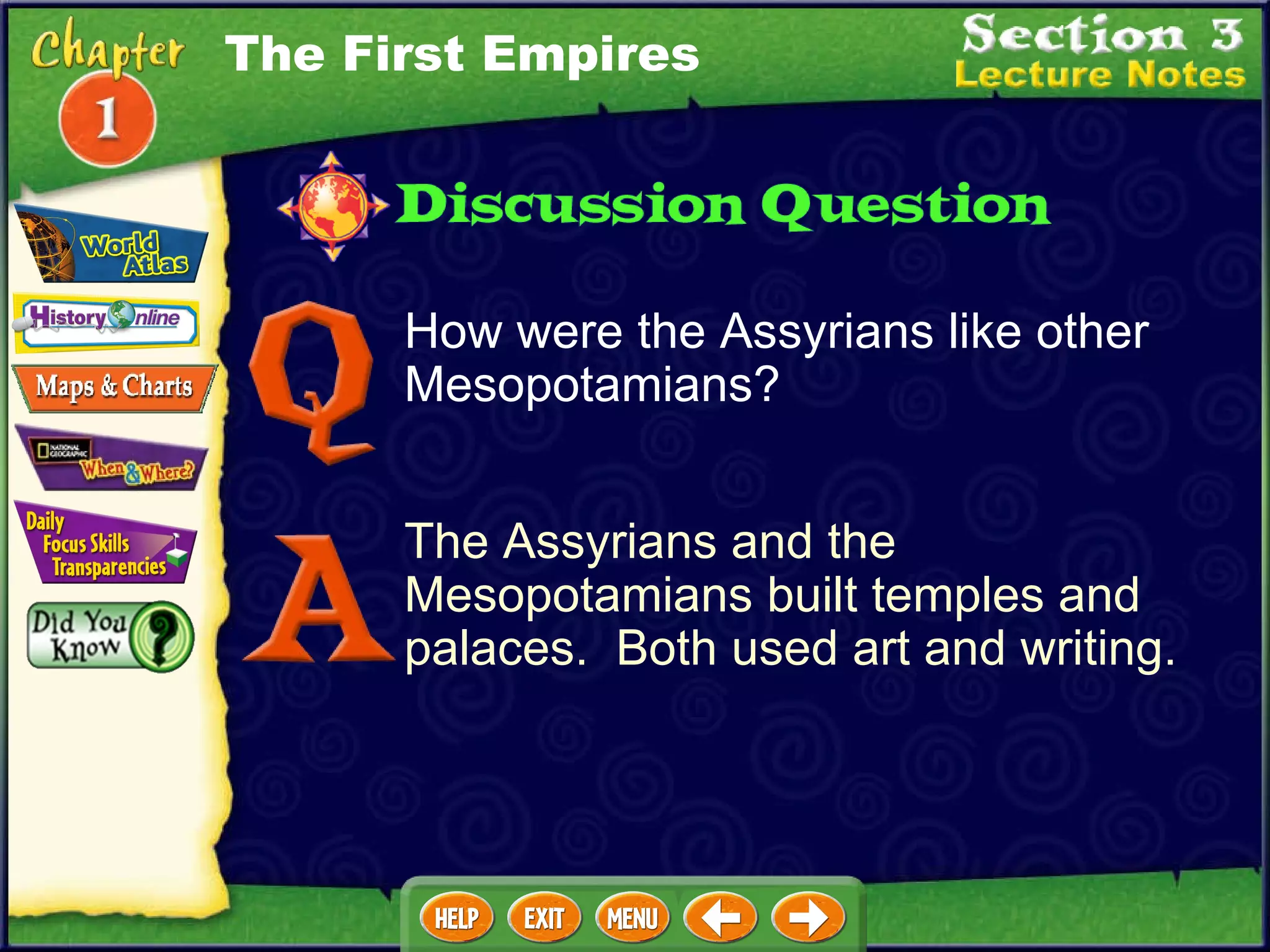 How were the Assyrians like other Mesopotamians? The Assyrians and the Mesopotamians built temples and palaces.  Both used art and writing. The First Empires 