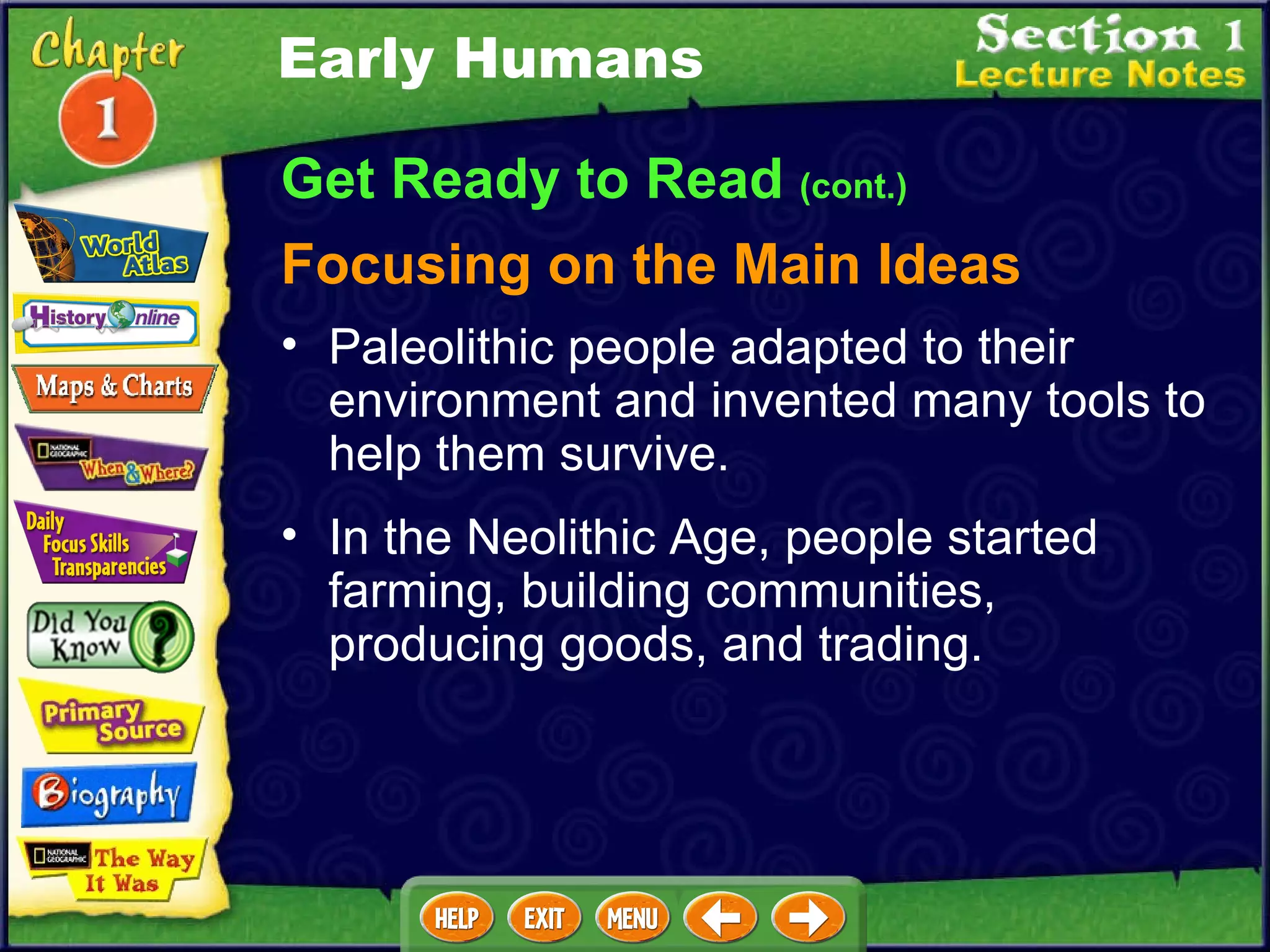 Get Ready to Read  (cont.) Focusing on the Main Ideas Early Humans Paleolithic people adapted to their environment and invented many tools to help them survive.  In the Neolithic Age, people started farming, building communities, producing goods, and trading.  
