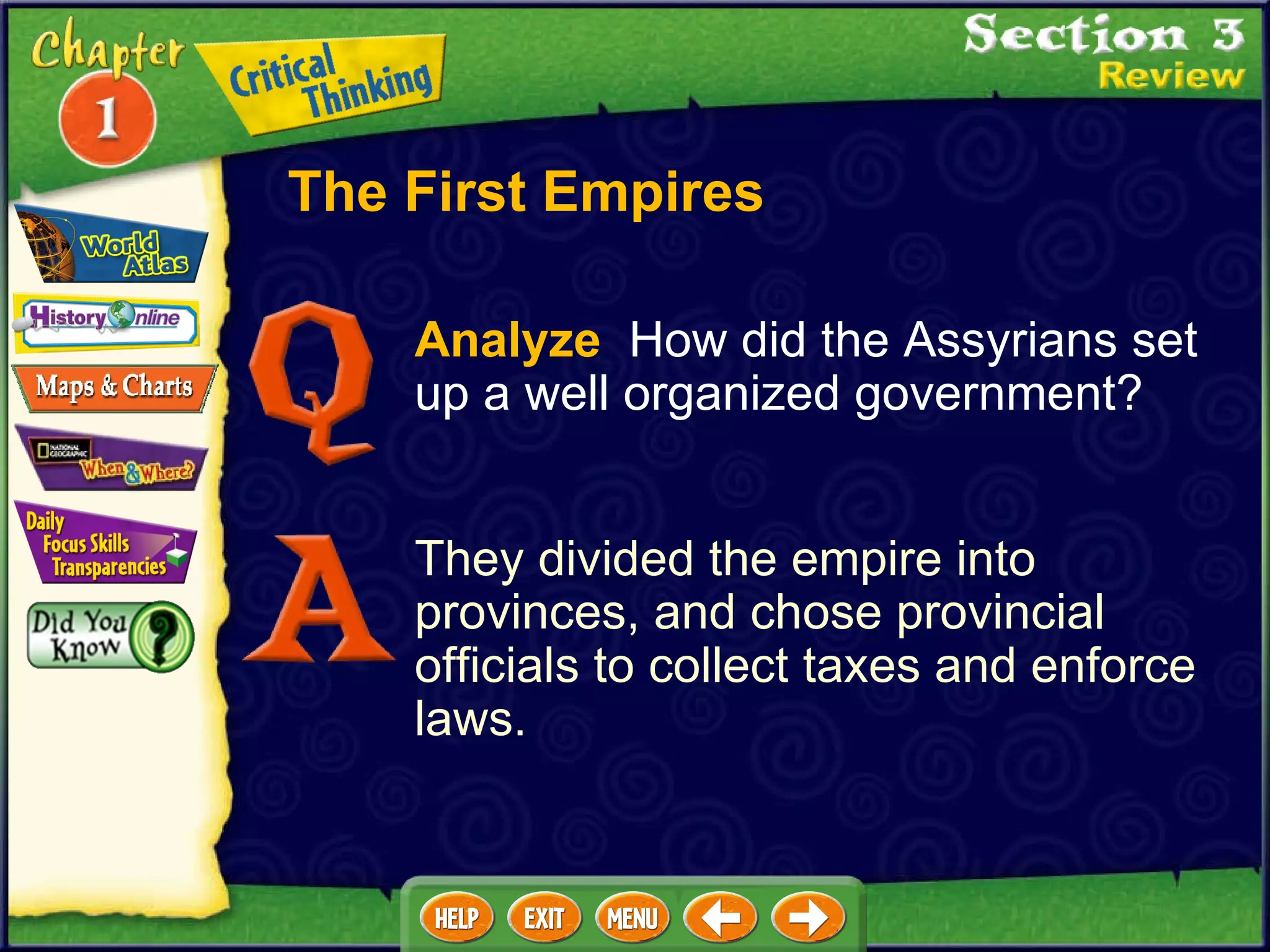 Analyze   How did the Assyrians set up a well organized government?  They divided the empire into provinces, and chose provincial officials to collect taxes and enforce laws. The First Empires 