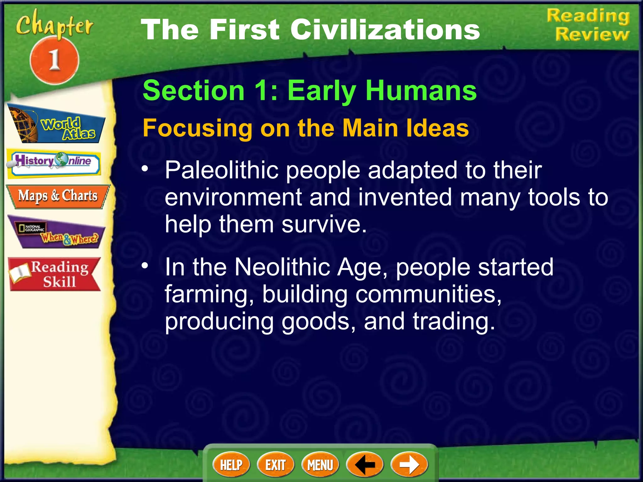 Section 1: Early Humans Focusing on the Main Ideas The First Civilizations Paleolithic people adapted to their environment and invented many tools to help them survive.   In the Neolithic Age, people started farming, building communities, producing goods, and trading.  
