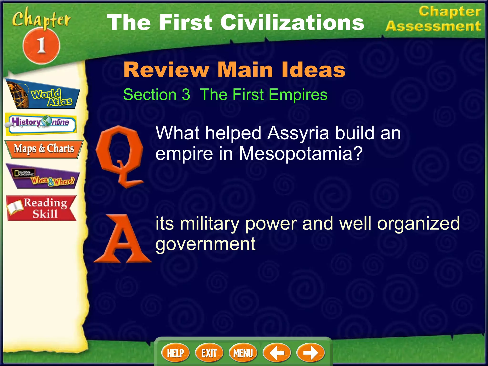 Section 3  The First Empires What helped Assyria build an empire in Mesopotamia? its military power and well organized government The First Civilizations Review Main Ideas 