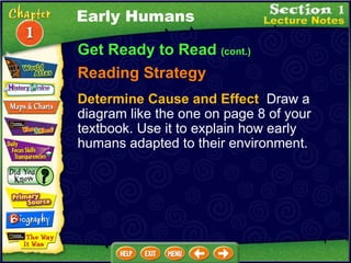 Get Ready to Read  (cont.) Reading Strategy Determine Cause and Effect   Draw a diagram like the one on page 8 of your textbook. Use it to explain how early humans adapted to their environment. Early Humans 