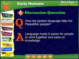 How did spoken language help the Paleolithic people? Language made it easier for people to work together and pass on knowledge. Early Humans 