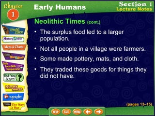 Neolithic Times  (cont.) The surplus food led to a larger population .  Not all people in a village were farmers.   Some made pottery, mats, and cloth.   They traded these goods for things they did not have.   Early Humans (pages 13 – 15) 