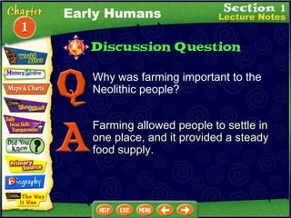 Why was farming important to the Neolithic people? Farming allowed people to settle in one place, and it provided a steady food supply. Early Humans 