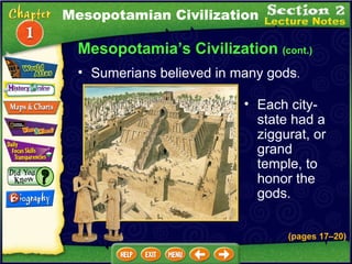 Each city-state had a ziggurat, or grand temple, to honor the gods.   Sumerians believed in many gods .  Mesopotamia’s Civilization  (cont.) Mesopotamian Civilization (pages 17 – 20) 