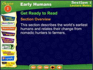 Get Ready to Read Section Overview This section describes the world’s earliest humans and relates their change from nomadic hunters to farmers. Early Humans 