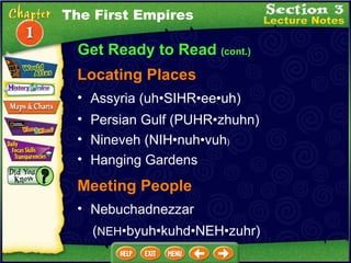 Get Ready to Read  (cont.) Locating Places Assyria (uh•SIHR•ee•uh)   Persian Gulf (PUHR•zhuhn)  Nineveh (NIH•nuh•vuh )  Hanging Gardens  Meeting People Nebuchadnezzar ( NEH •byuh•kuhd•NEH•zuhr) The First Empires 