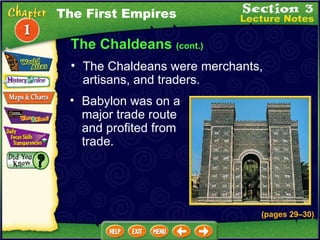 The Chaldeans  (cont.) The Chaldeans were merchants, artisans, and traders.  Babylon was on a major trade route and profited from trade.  The First Empires (pages 29 – 30) 