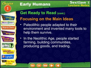 Get Ready to Read  (cont.) Focusing on the Main Ideas Early Humans Paleolithic people adapted to their environment and invented many tools to help them survive.  In the Neolithic Age, people started farming, building communities, producing goods, and trading.  
