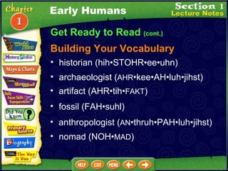Get Ready to Read  (cont.) Building Your Vocabulary historian (hih•STOHR•ee•uhn)  archaeologist ( AHR •kee•AH•luh•jihst)  artifact (AHR•tih• FAKT )  fossil (FAH•suhl)  anthropologist ( AN •thruh•PAH•luh•jihst)  Early Humans nomad (NOH• MAD ) 