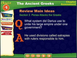 Section 3  Persia Attacks the Greeks What system did Darius use to unite his large empire under one government? He used divisions called satrapies with rulers responsible to him. The Ancient Greeks Review Main Ideas 