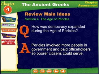 Section 4  The Age of Pericles How was democracy expanded during the Age of Pericles? Pericles involved more people in government and paid officeholders so poorer citizens could serve. The Ancient Greeks Review Main Ideas 