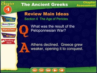 The Ancient Greeks What was the result of the Peloponnesian War? Athens declined.  Greece grew weaker, opening it to conquest. Section 4  The Age of Pericles Review Main Ideas 