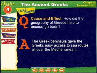 Cause and Effect   How did the geography of Greece help to encourage trade? The Greek peninsula gave the Greeks easy access to sea routes all over the Mediterranean. The Ancient Greeks 