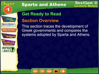 Sparta and Athens Get Ready to Read Section Overview This section traces the development of  Greek governments and compares the systems adopted by Sparta and Athens. 