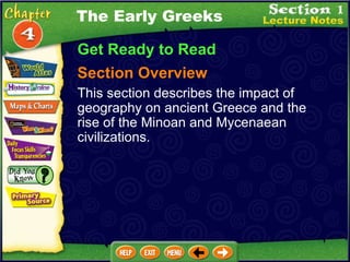 Get Ready to Read Section Overview This section describes the impact of geography on ancient Greece and the rise of the Minoan and Mycenaean civilizations. The Early Greeks 
