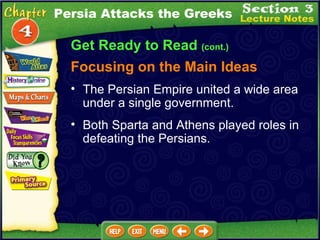 Get Ready to Read  (cont.) Focusing on the Main Ideas Persia Attacks the Greeks The Persian Empire united a wide area under a single government.  Both Sparta and Athens played roles in defeating the Persians.  