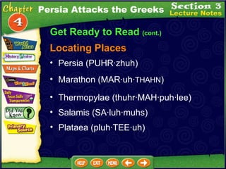 Get Ready to Read  (cont.) Locating Places Persia (PUHR ·zhuh )  Marathon (MAR· uh · THAHN )   Plataea (pluh· TEE ·uh) Thermopylae (thuhr· MAH ·puh·lee)  Salamis (SA· luh ·muhs)  Persia Attacks the Greeks 