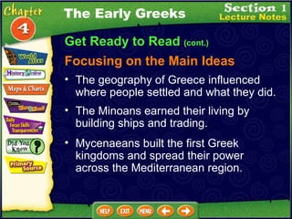 Get Ready to Read  (cont.) Focusing on the Main Ideas The Early Greeks The geography of Greece influenced where people settled and what they did.  The Minoans earned their living by building ships and trading.  Mycenaeans built the first Greek kingdoms and spread their power across the Mediterranean region.  