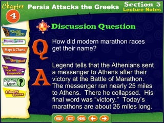 Persia Attacks the Greeks How did modern marathon races get their name? Legend tells that the Athenians sent a messenger to Athens after their victory at the Battle of Marathon.  The messenger ran nearly 25 miles to Athens.  There he collapsed.  His final word was “victory.”  Today’s marathons are about 26 miles long. 