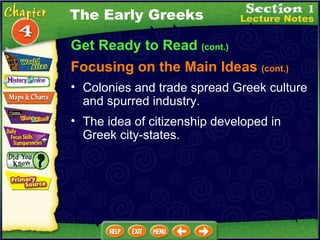 Get Ready to Read  (cont.) The Early Greeks Focusing on the Main Ideas  (cont.) Colonies and trade spread Greek culture and spurred industry.  The idea of citizenship developed in Greek city-states.  
