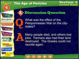 What was the effect of the Peloponnesian War on the city-states? Many people died, and others lost jobs.  Farmers also had their land destroyed.  The Greeks could not reunite again. The Age of Pericles 