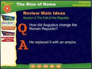 How did Augustus change the Roman Republic? He replaced it with an empire. The Rise of Rome Section 3 The Fall of the Republic Review Main Ideas 