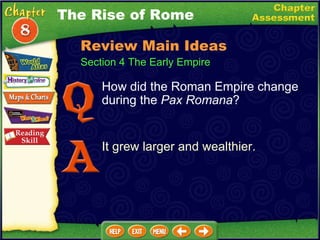How did the Roman Empire change during the  Pax Romana ? It grew larger and wealthier. The Rise of Rome Section 4 The Early Empire Review Main Ideas 